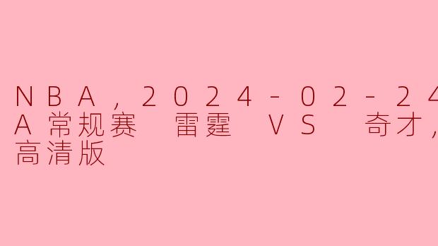 NBA，2024-02-24 NBA常规赛 雷霆 VS 奇才，正赛，高清版